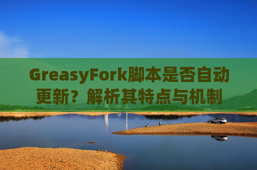 GreasyFork脚本是否自动更新？解析其特点与机制