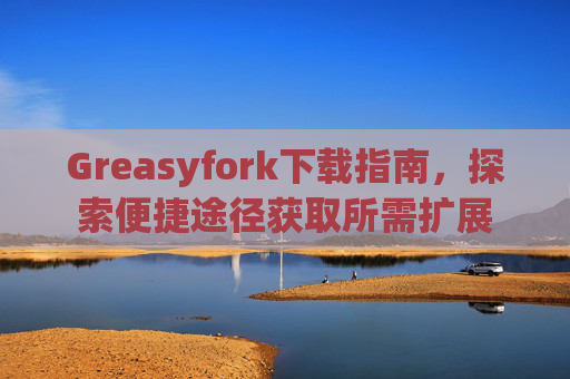 Greasyfork下载指南，探索便捷途径获取所需扩展